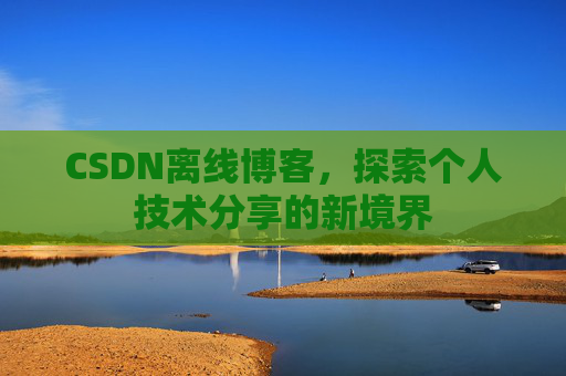 CSDN离线博客，探索个人技术分享的新境界