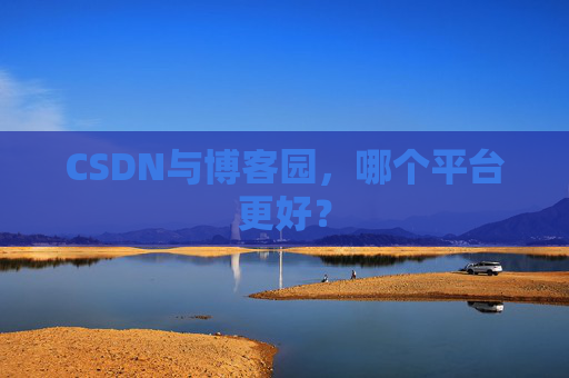 CSDN与博客园,哪个平台更好?
