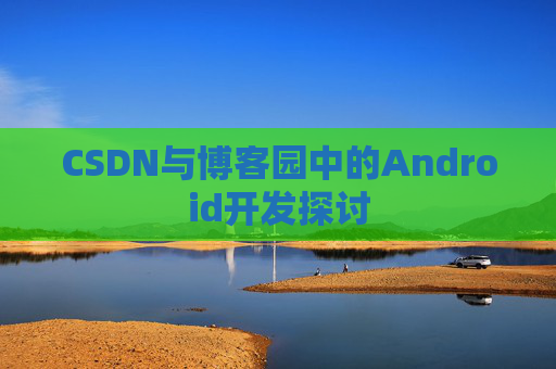 CSDN与博客园中的Android开发探讨