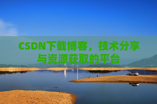 CSDN下载博客,技术分享与资源获取的平台